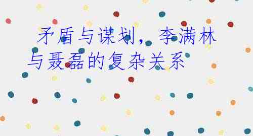 矛盾与谋划,李满林与聂磊的复杂关系