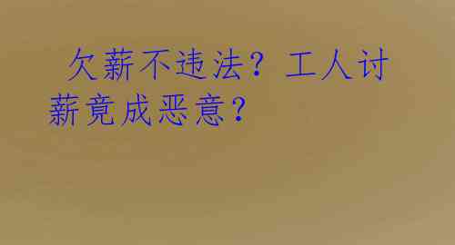 欠薪不违法?工人讨薪竟成恶意?