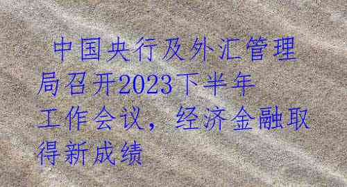  中国央行及外汇管理局召开2023下半年工作会议，经济金融取得新成绩 
