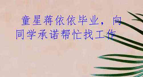 童星蒋依依毕业,向同学承诺帮忙找工作