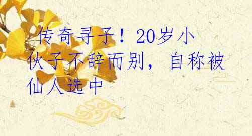 传奇寻子!20岁小伙子不辞而别,自称被仙人选中