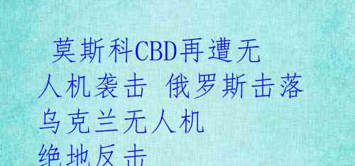 莫斯科CBD再遭无人机袭击 俄罗斯击落乌克兰无人机 绝地反击