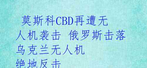  莫斯科CBD再遭无人机袭击 俄罗斯击落乌克兰无人机 绝地反击 