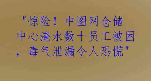  "惊险！中图网仓储中心淹水数十员工被困，毒气泄漏令人恐慌" 