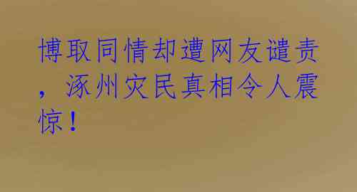 博取同情却遭网友谴责，涿州灾民真相令人震惊！ 