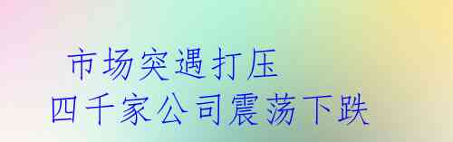 市场突遇打压 四千家公司震荡下跌
