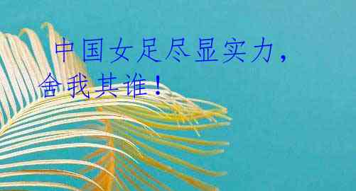 中国女足尽显实力,舍我其谁!