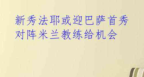 新秀法耶或迎巴萨首秀 对阵米兰教练给机会