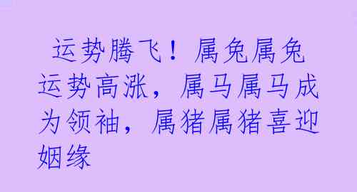  运势腾飞！属兔属兔运势高涨，属马属马成为领袖，属猪属猪喜迎姻缘 