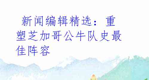 新闻编辑精选:重塑芝加哥公牛队史最佳阵容