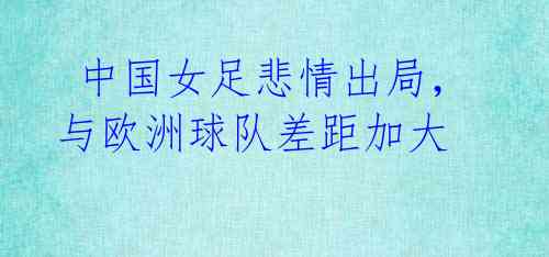 中国女足悲情出局,与欧洲球队差距加大