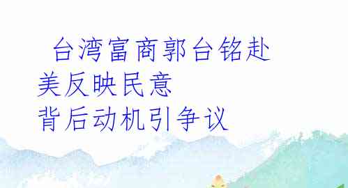 台湾富商郭台铭赴美反映民意 背后动机引争议
