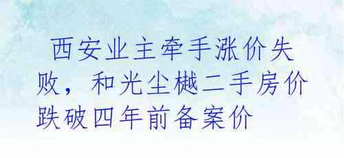 西安业主牵手涨价失败,和光尘樾二手房价跌破四年前备案价