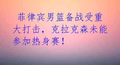 菲律宾男篮备战受重大打击,克拉克森未能参加热身赛!