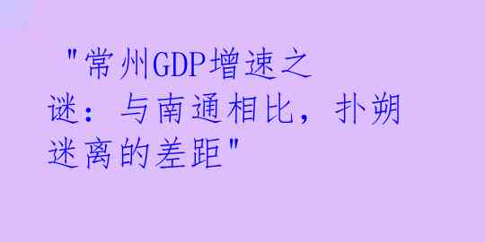 "常州GDP增速之谜:与南通相比,扑朔迷离的差距"