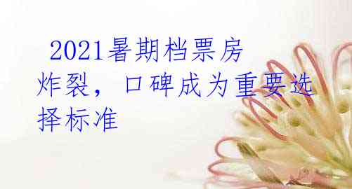 2021暑期档票房炸裂,口碑成为重要选择标准