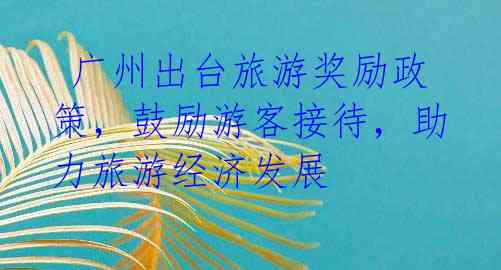 广州出台旅游奖励政策,鼓励游客接待,助力旅游经济发展