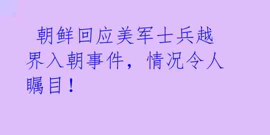 朝鲜回应美军士兵越界入朝事件,情况令人瞩目!