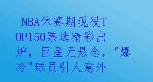NBA休赛期现役TOP150票选精彩出炉,巨星无悬念,"爆冷"球员引人意外