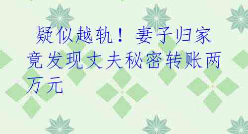 疑似越轨!妻子归家竟发现丈夫秘密转账两万元