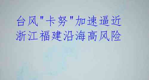 台风"卡努"加速逼近 浙江福建沿海高风险