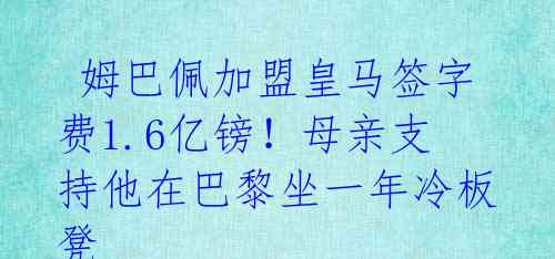  姆巴佩加盟皇马签字费1.6亿镑！母亲支持他在巴黎坐一年冷板凳 