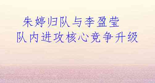 朱婷归队与李盈莹 队内进攻核心竞争升级