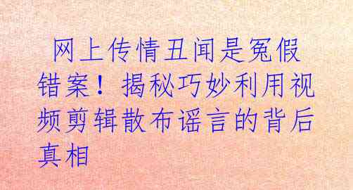 网上传情丑闻是冤假错案!揭秘巧妙利用视频剪辑散布谣言的背后真相