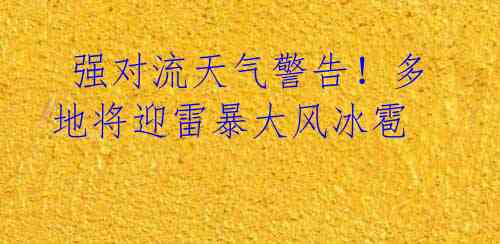 强对流天气警告!多地将迎雷暴大风冰雹