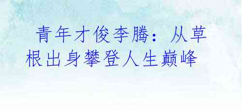 青年才俊李腾:从草根出身攀登人生巅峰