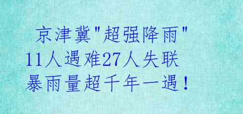 京津冀"超强降雨" 11人遇难27人失联 暴雨量超千年一遇!