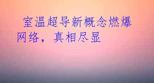 室温超导新概念燃爆网络,真相尽显
