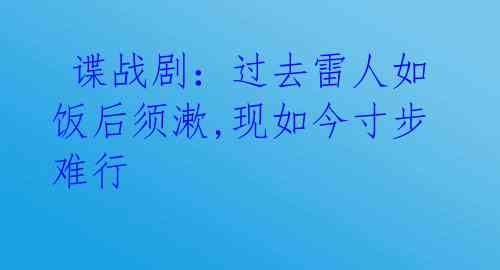  谍战剧：过去雷人如饭后须漱,现如今寸步难行 