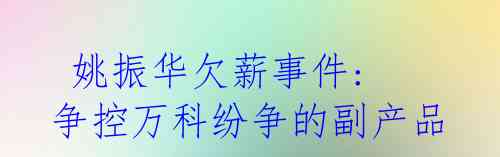  姚振华欠薪事件: 争控万科纷争的副产品 