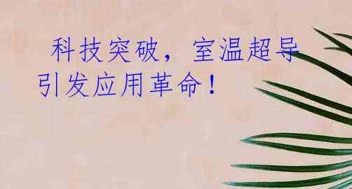  科技突破，室温超导引发应用革命！