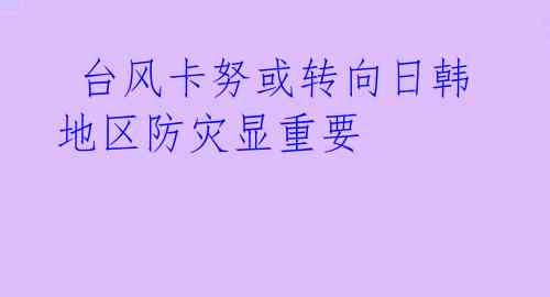  台风卡努或转向日韩 地区防灾显重要