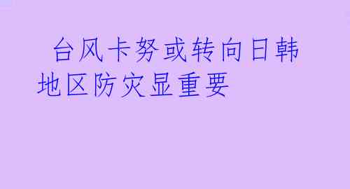  台风卡努或转向日韩 地区防灾显重要 