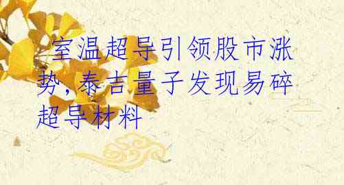  室温超导引领股市涨势,泰吉量子发现易碎超导材料