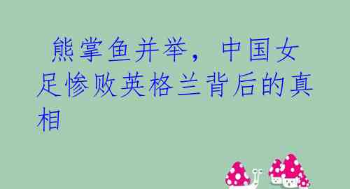  熊掌鱼并举，中国女足惨败英格兰背后的真相