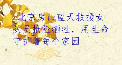  北京房山蓝天救援女队员抢险牺牲，用生命守护着每个家园