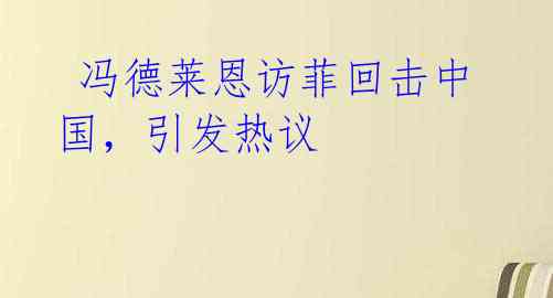  冯德莱恩访菲回击中国，引发热议