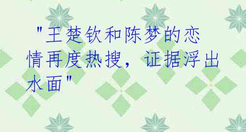  "王楚钦和陈梦的恋情再度热搜，证据浮出水面"