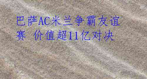 巴萨AC米兰争霸友谊赛 价值超11亿对决