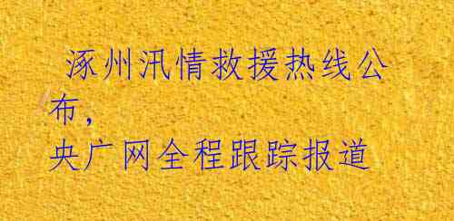  涿州汛情救援热线公布, 央广网全程跟踪报道 