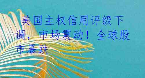  美国主权信用评级下调，市场震动！全球股市暴跌