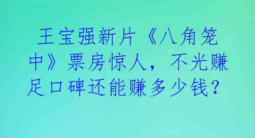  王宝强新片《八角笼中》票房惊人，不光赚足口碑还能赚多少钱？ 