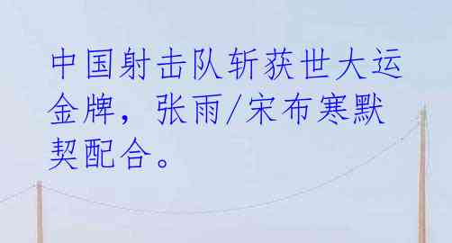中国射击队斩获世大运金牌,张雨/宋布寒默契配合。
