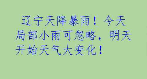  辽宁天降暴雨！今天局部小雨可忽略，明天开始天气大变化！ 