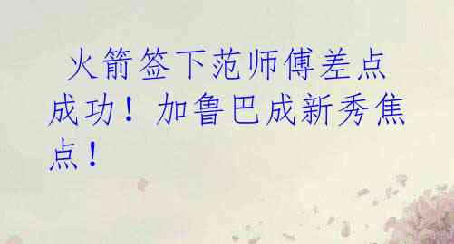 火箭签下范师傅差点成功!加鲁巴成新秀焦点!