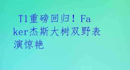 T1重磅回归!Faker杰斯大树双野表演惊艳